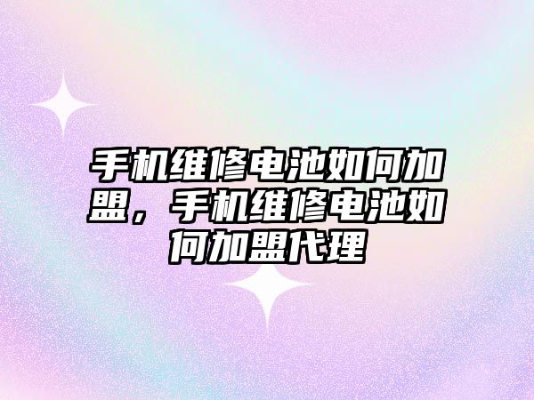 手機維修電池如何加盟，手機維修電池如何加盟代理