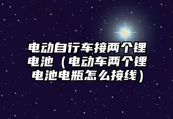 電動自行車接兩個(gè)鋰電池（電動車兩個(gè)鋰電池電瓶怎么接線）