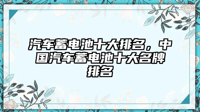 汽車蓄電池十大排名，中國汽車蓄電池十大名牌排名