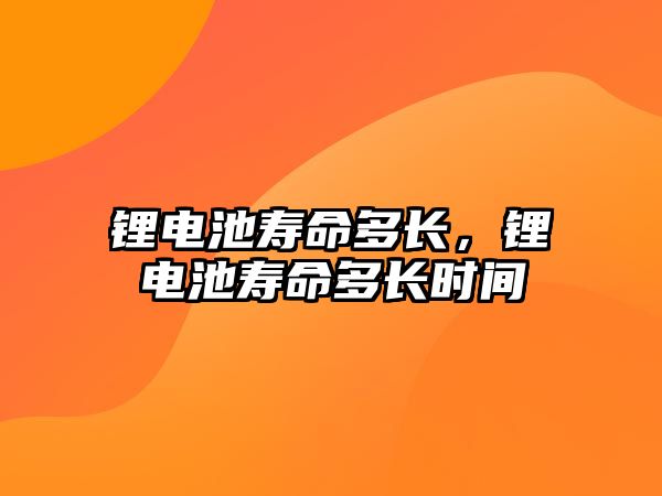 鋰電池壽命多長，鋰電池壽命多長時(shí)間