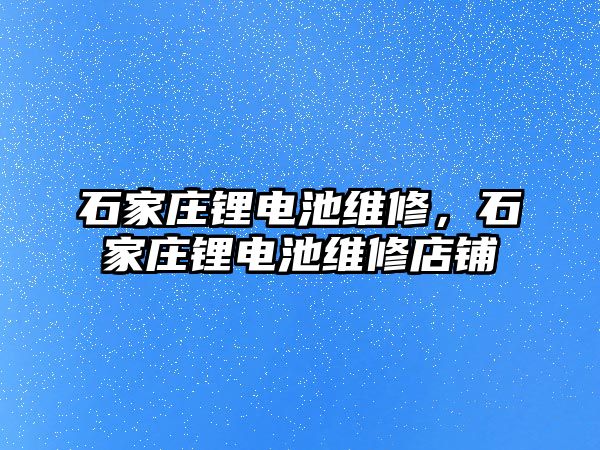 石家莊鋰電池維修，石家莊鋰電池維修店鋪