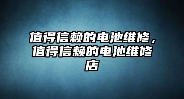 值得信賴的電池維修，值得信賴的電池維修店