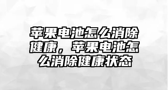 蘋果電池怎么消除健康，蘋果電池怎么消除健康狀態