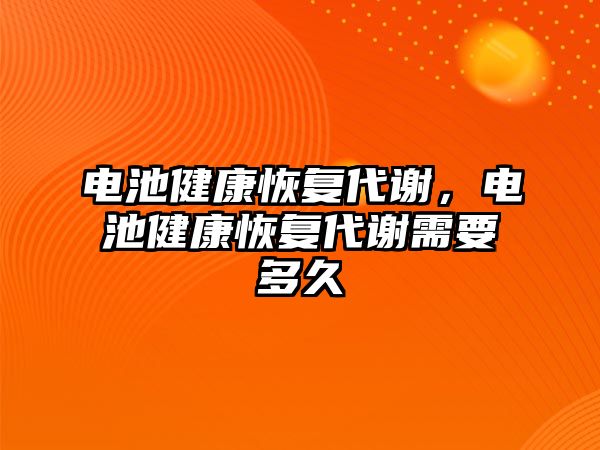 電池健康恢復代謝，電池健康恢復代謝需要多久