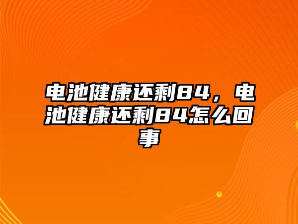 電池健康還剩84，電池健康還剩84怎么回事