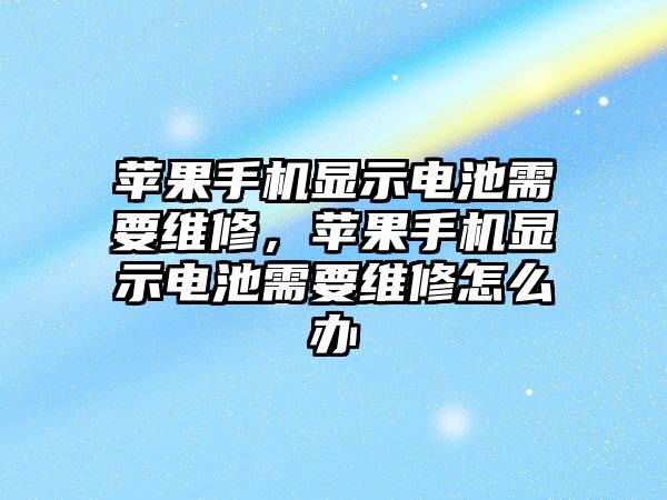 蘋果手機顯示電池需要維修，蘋果手機顯示電池需要維修怎么辦