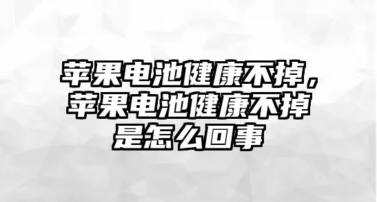 蘋果電池健康不掉，蘋果電池健康不掉是怎么回事