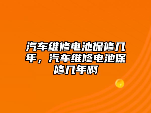 汽車維修電池保修幾年，汽車維修電池保修幾年啊