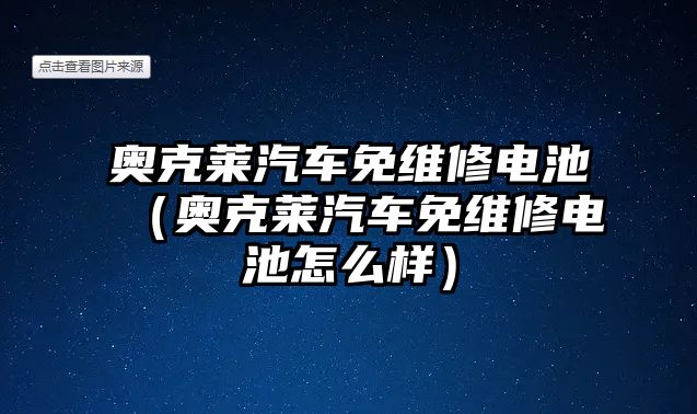 奧克萊汽車免維修電池（奧克萊汽車免維修電池怎么樣）