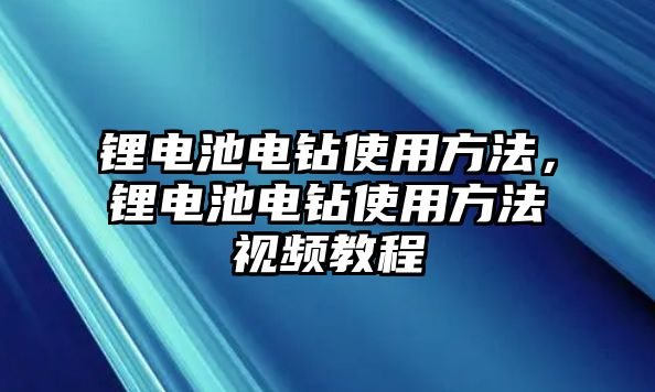 鋰電池電鉆使用方法，鋰電池電鉆使用方法視頻教程