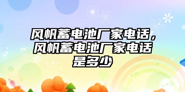 風帆蓄電池廠家電話，風帆蓄電池廠家電話是多少