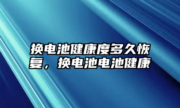 換電池健康度多久恢復(fù)，換電池電池健康