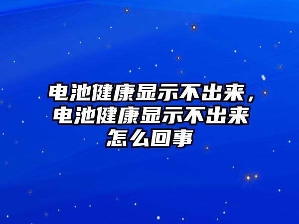 電池健康顯示不出來，電池健康顯示不出來怎么回事