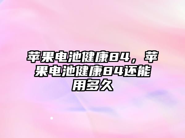 蘋果電池健康84，蘋果電池健康84還能用多久