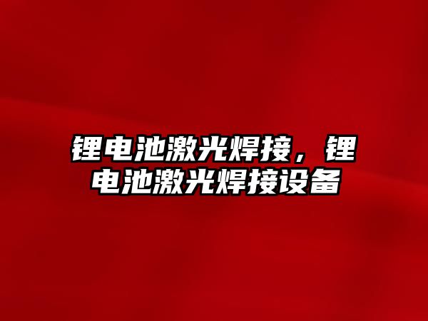 鋰電池激光焊接，鋰電池激光焊接設(shè)備