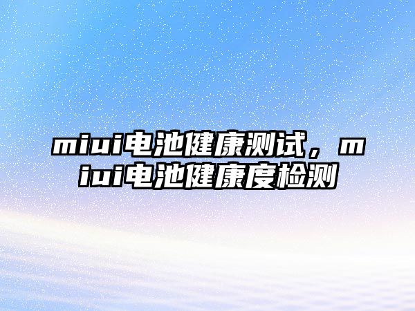 miui電池健康測試，miui電池健康度檢測