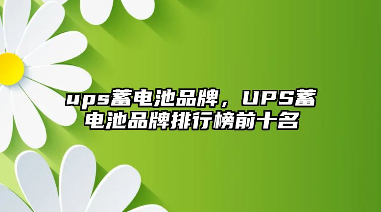 ups蓄電池品牌，UPS蓄電池品牌排行榜前十名