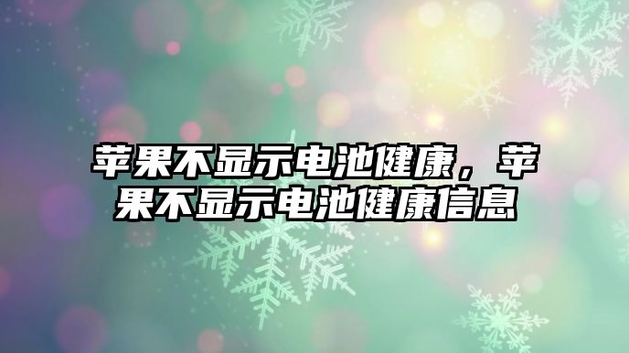 蘋果不顯示電池健康，蘋果不顯示電池健康信息