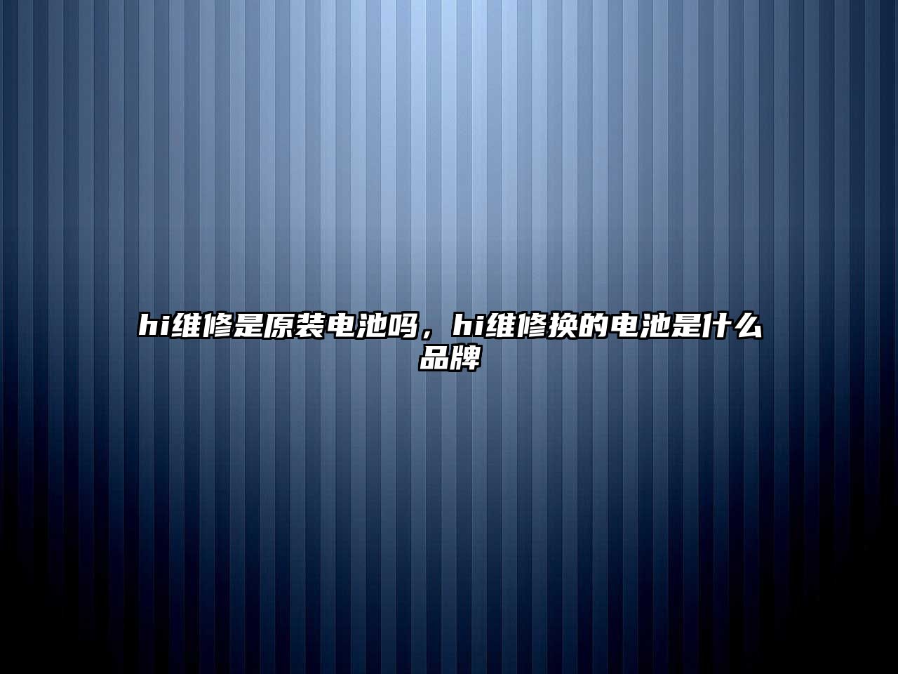 hi維修是原裝電池嗎，hi維修換的電池是什么品牌