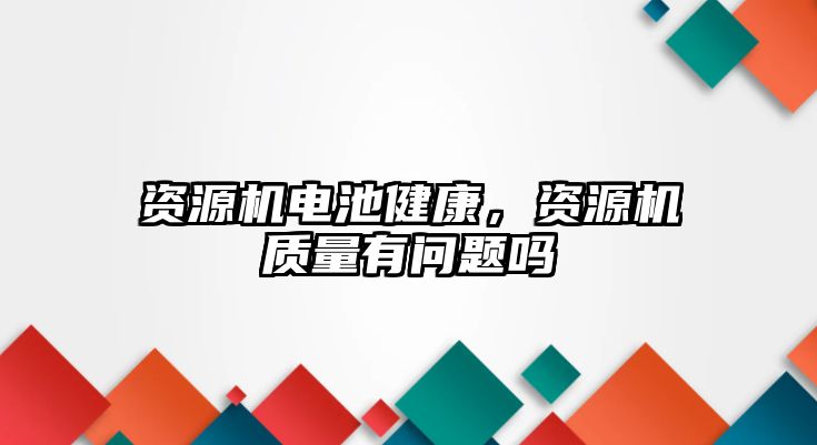 資源機電池健康，資源機質量有問題嗎