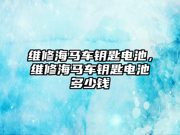 維修海馬車鑰匙電池，維修海馬車鑰匙電池多少錢