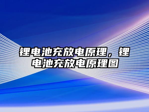 鋰電池充放電原理，鋰電池充放電原理圖