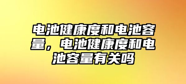 電池健康度和電池容量，電池健康度和電池容量有關嗎