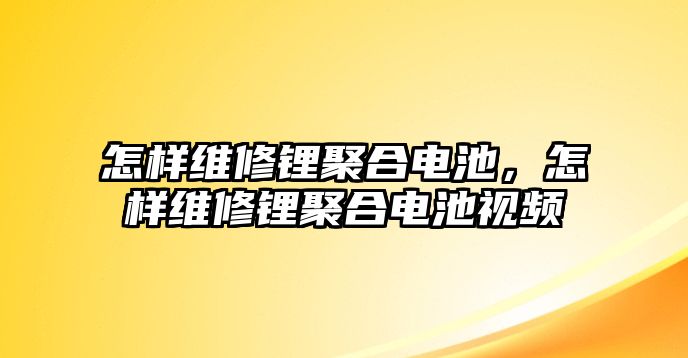 怎樣維修鋰聚合電池，怎樣維修鋰聚合電池視頻