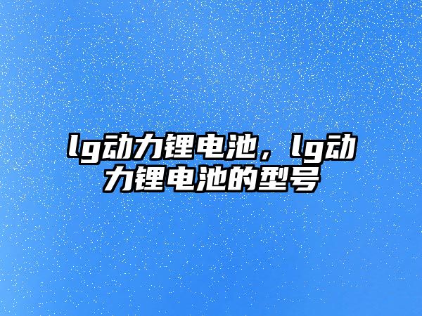 lg動力鋰電池，lg動力鋰電池的型號