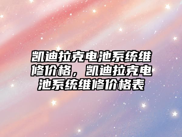 凱迪拉克電池系統維修價格，凱迪拉克電池系統維修價格表