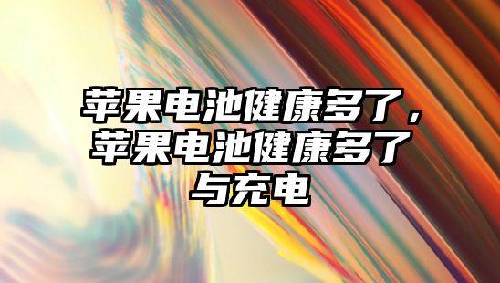 蘋果電池健康多了，蘋果電池健康多了與充電