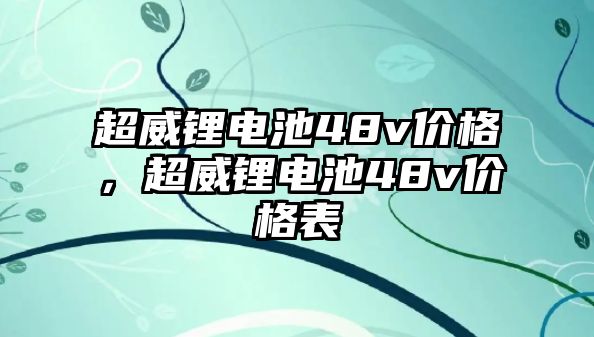 超威鋰電池48v價格，超威鋰電池48v價格表