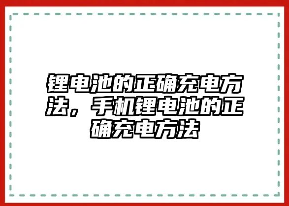 鋰電池的正確充電方法，手機(jī)鋰電池的正確充電方法