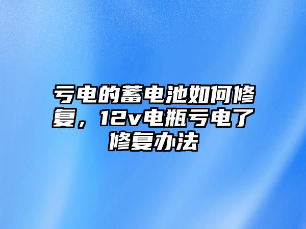 虧電的蓄電池如何修復，12v電瓶虧電了修復辦法