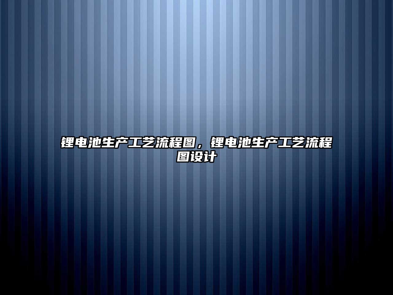 鋰電池生產工藝流程圖，鋰電池生產工藝流程圖設計