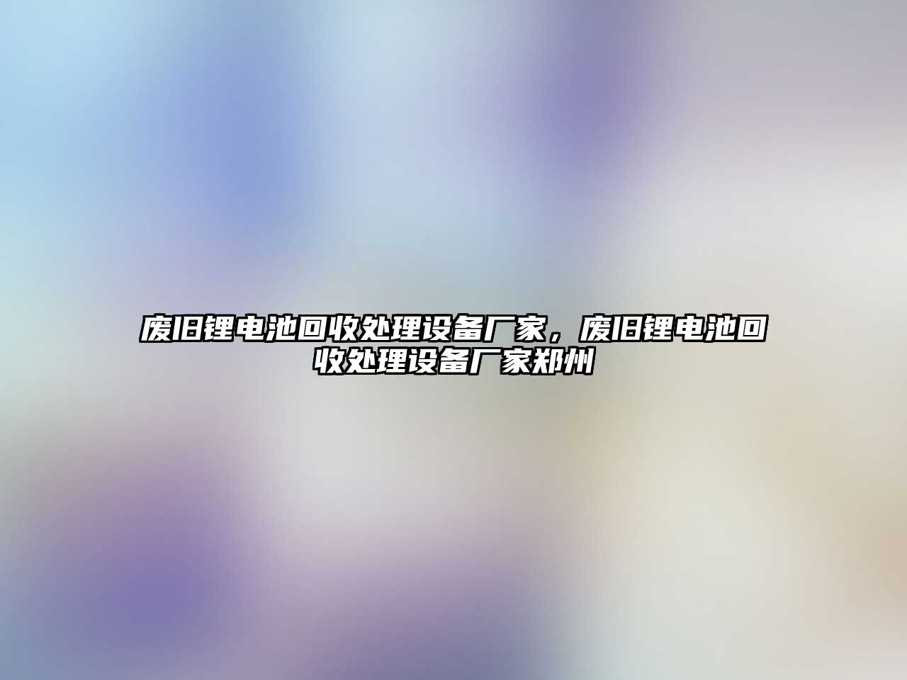 廢舊鋰電池回收處理設(shè)備廠家，廢舊鋰電池回收處理設(shè)備廠家鄭州