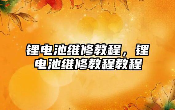 鋰電池維修教程，鋰電池維修教程教程