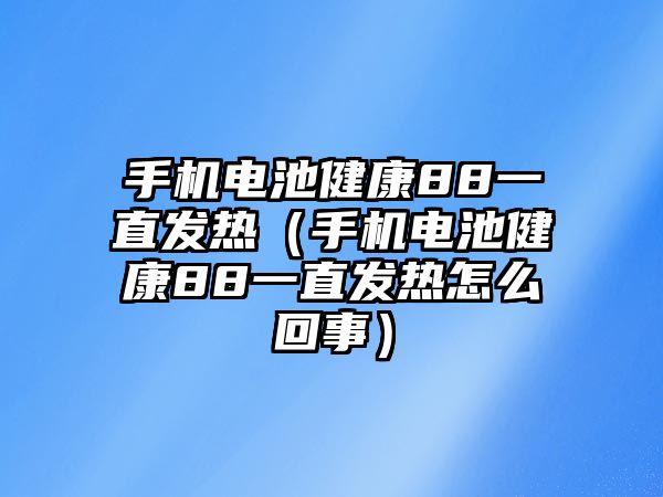 手機電池健康88一直發熱（手機電池健康88一直發熱怎么回事）