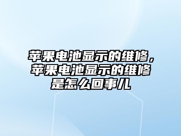 蘋果電池顯示的維修，蘋果電池顯示的維修是怎么回事兒