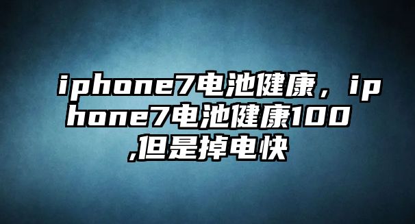 iphone7電池健康，iphone7電池健康100,但是掉電快