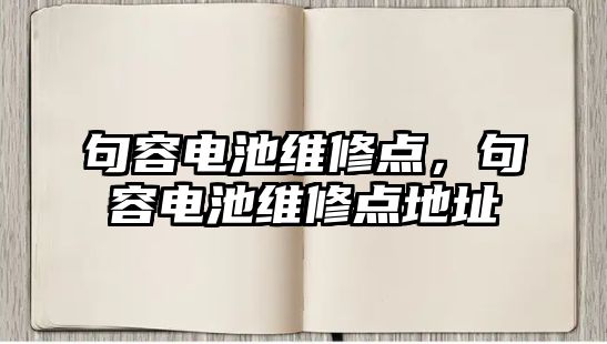 句容電池維修點，句容電池維修點地址