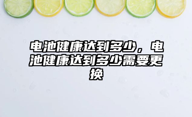 電池健康達到多少，電池健康達到多少需要更換