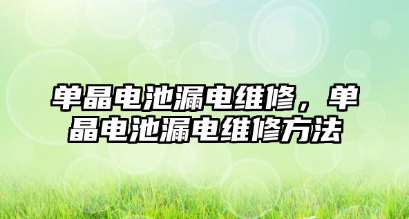 單晶電池漏電維修，單晶電池漏電維修方法