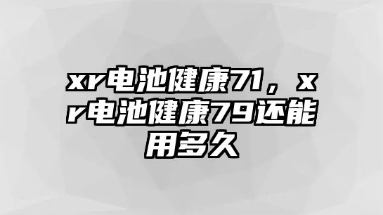 xr電池健康71，xr電池健康79還能用多久