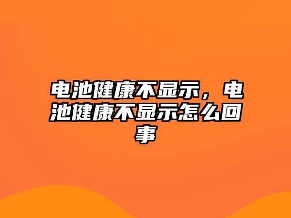 電池健康不顯示，電池健康不顯示怎么回事