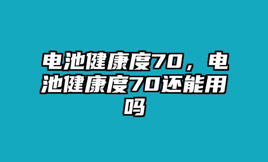 電池健康度70，電池健康度70還能用嗎