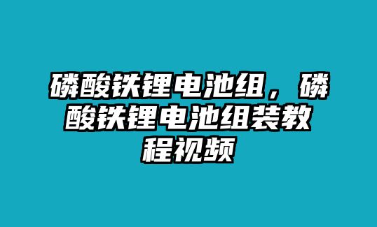 磷酸鐵鋰電池組，磷酸鐵鋰電池組裝教程視頻