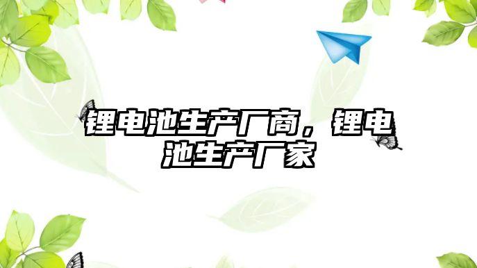 鋰電池生產廠商，鋰電池生產廠家