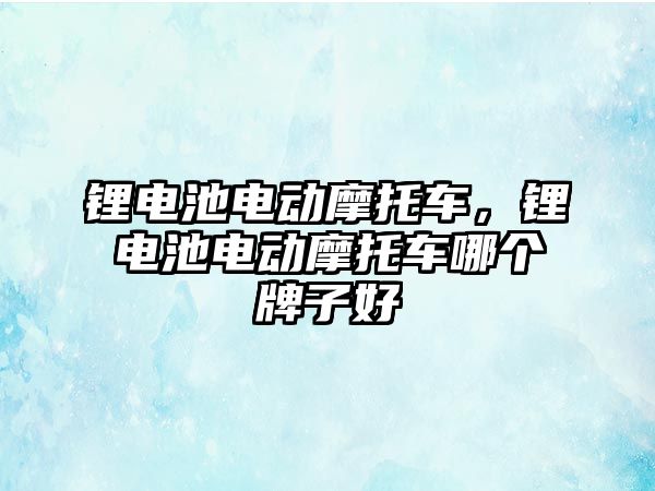 鋰電池電動摩托車，鋰電池電動摩托車哪個牌子好