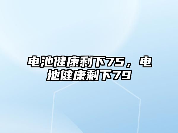 電池健康剩下75，電池健康剩下79